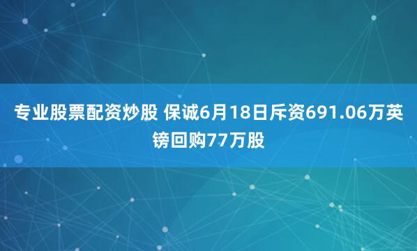 专业股票配资炒股 保诚6月18日斥资691.06万英镑回购77万股