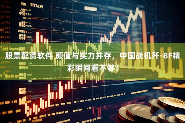 股票配资软件 颜值与实力并存，中国战机歼-8F精彩瞬间看不够！