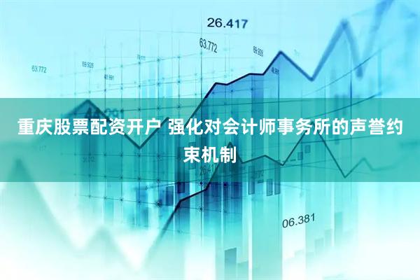 重庆股票配资开户 强化对会计师事务所的声誉约束机制