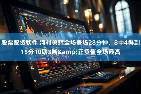 股票配资软件 河村勇辉全场登场28分钟，8中4得到15分10助3断&正负值全场最高