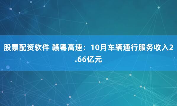 股票配资软件 赣粤高速：10月车辆通行服务收入2.66亿元