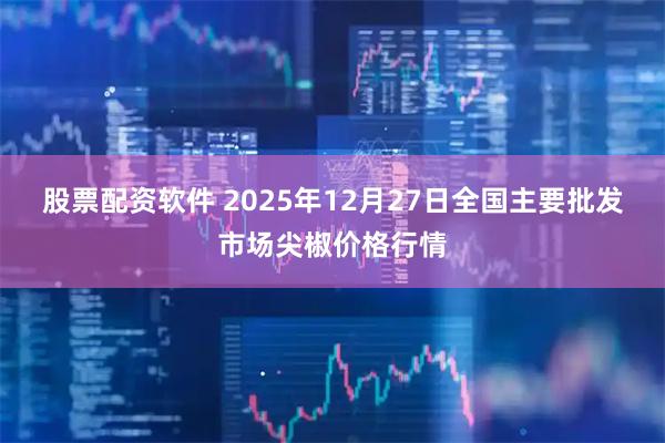 股票配资软件 2025年12月27日全国主要批发市场尖椒价格行情